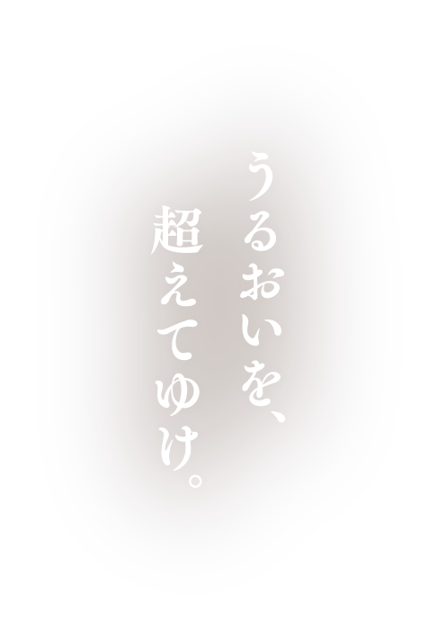 うるおいを、超えてゆけ。